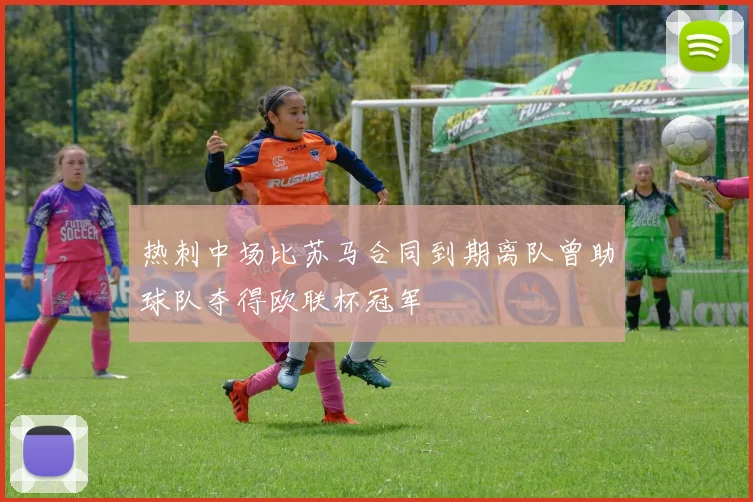 热刺中场比苏马合同到期离队曾助球队夺得欧联杯冠军