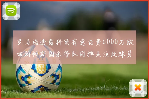 罗马诺透露科莫有意花费6000万欧回购帕斯国米等队同样关注此球员