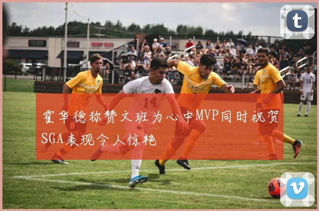 霍华德称赞文班为心中MVP同时祝贺SGA表现令人惊艳