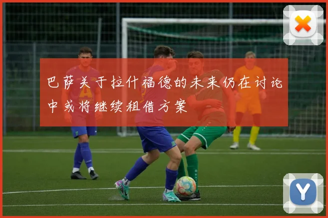巴萨关于拉什福德的未来仍在讨论中或将继续租借方案