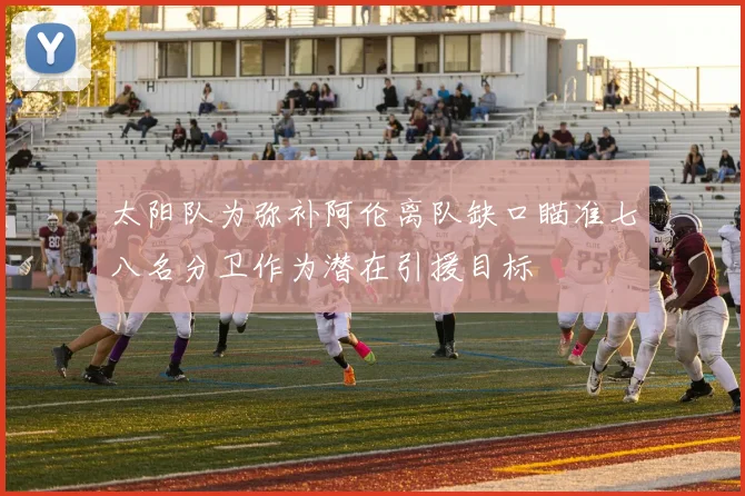 太阳队为弥补阿伦离队缺口瞄准七八名分卫作为潜在引援目标