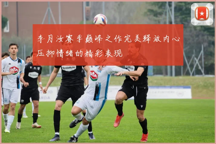 李月汝赛季巅峰之作完美释放内心压抑情绪的精彩表现