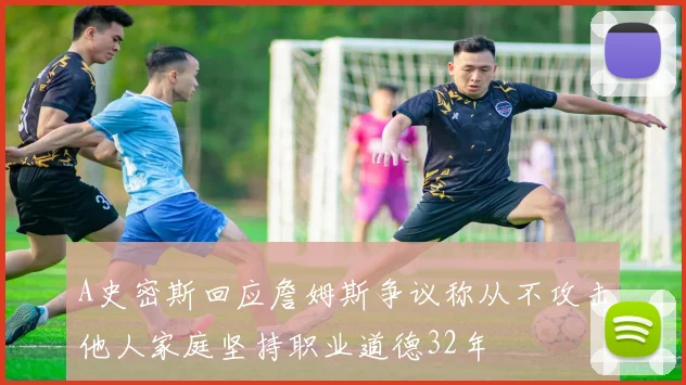 A史密斯回应詹姆斯争议称从不攻击他人家庭坚持职业道德32年
