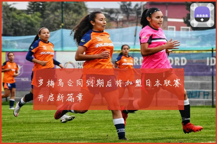罗梅乌合同到期后将加盟日本联赛开启新篇章